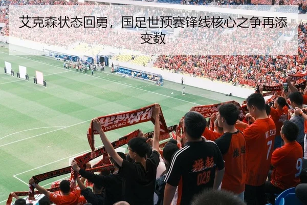 艾克森状态回勇，国足世预赛锋线核心之争再添变数