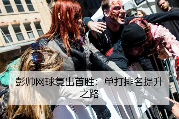 彭帅网球复出首胜：单打排名提升之路