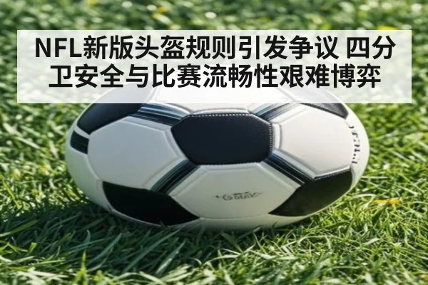 NFL新版头盔规则引发争议 四分卫安全与比赛流畅性艰难博弈